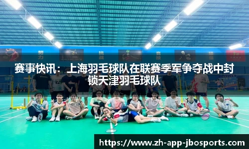 赛事快讯：上海羽毛球队在联赛季军争夺战中封锁天津羽毛球队