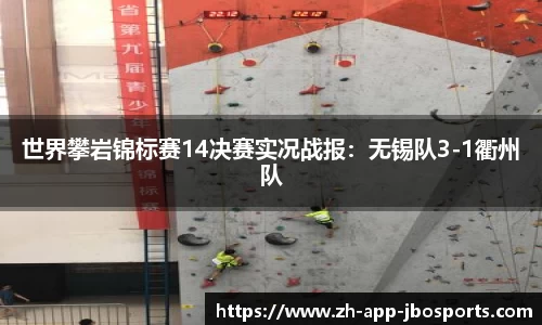 世界攀岩锦标赛14决赛实况战报：无锡队3-1衢州队