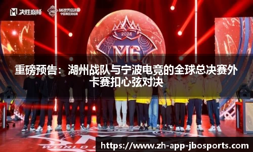 重磅预告：湖州战队与宁波电竞的全球总决赛外卡赛扣心弦对决