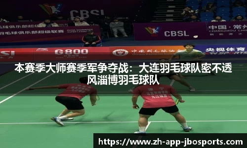 本赛季大师赛季军争夺战：大连羽毛球队密不透风淄博羽毛球队