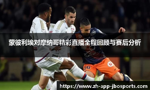 蒙彼利埃对摩纳哥精彩直播全程回顾与赛后分析